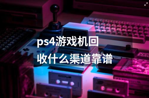 ps4游戏机回收什么渠道靠谱-第1张-游戏信息-龙启网