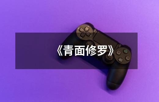 《青面修罗》-第1张-游戏信息-龙启网