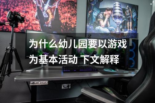 为什么幼儿园要以游戏为基本活动 下文解释-第1张-游戏信息-龙启网