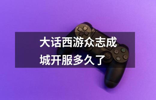 大话西游众志成城开服多久了-第1张-游戏信息-龙启网