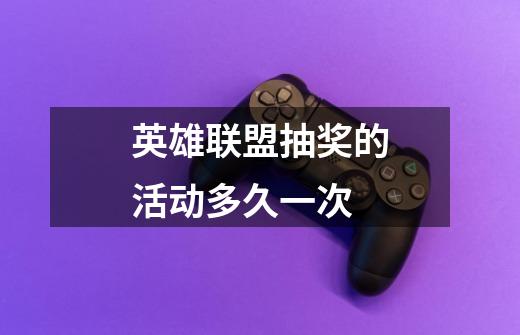 英雄联盟抽奖的活动多久一次-第1张-游戏信息-龙启网