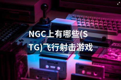 NGC上有哪些(STG)飞行射击游戏-第1张-游戏信息-龙启网