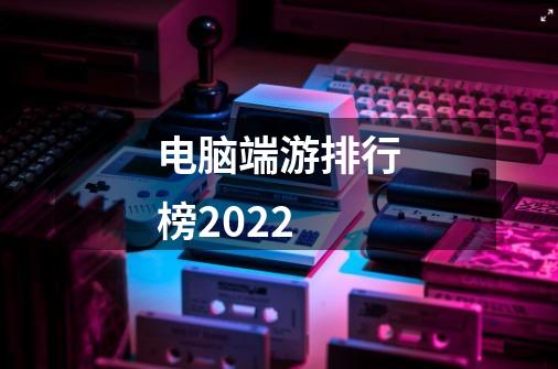 电脑端游排行榜2022-第1张-游戏信息-龙启网