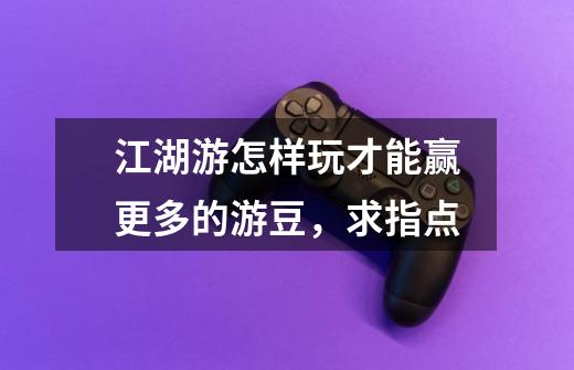 江湖游怎样玩才能赢更多的游豆，求指点-第1张-游戏信息-龙启网