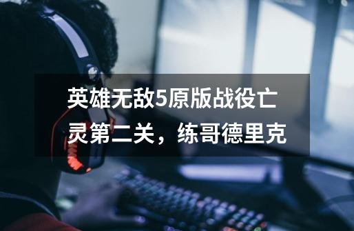 英雄无敌5原版战役亡灵第二关,练哥德里克-第1张-游戏信息-龙启网