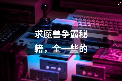 求魔兽争霸秘籍,全一些的-第1张-游戏信息-龙启网