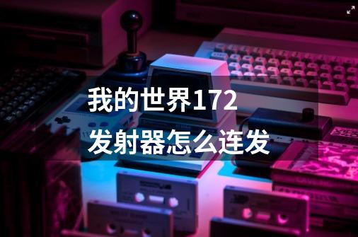 我的世界1.7.2 发射器怎么连发-第1张-游戏信息-龙启网