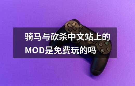 骑马与砍杀中文站上的MOD是免费玩的吗-第1张-游戏信息-龙启网