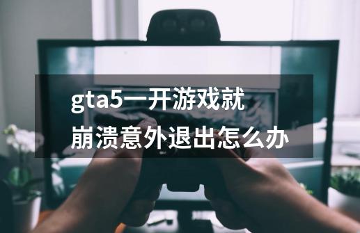 gta5一开游戏就崩溃意外退出怎么办-第1张-游戏信息-龙启网