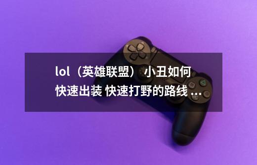 lol(英雄联盟) 小丑如何 快速出装 快速打野的路线 啊 求教~~~~天赋 符文-第1张-游戏信息-龙启网
