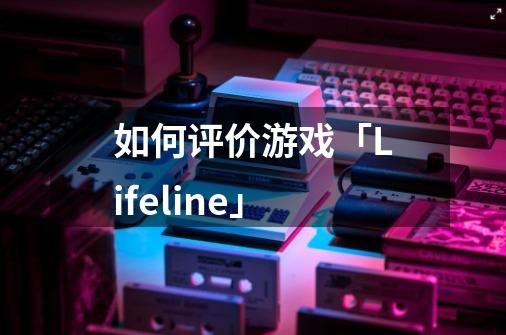如何评价游戏「Lifeline」-第1张-游戏信息-龙启网