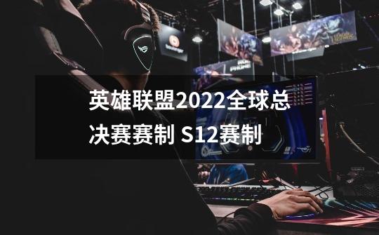 英雄联盟2022全球总决赛赛制 S12赛制-第1张-游戏信息-龙启网