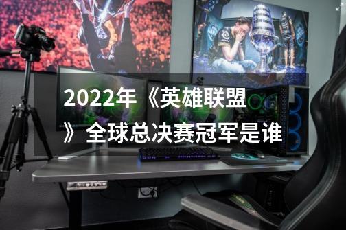 2022年《英雄联盟》全球总决赛冠军是谁-第1张-游戏信息-龙启网