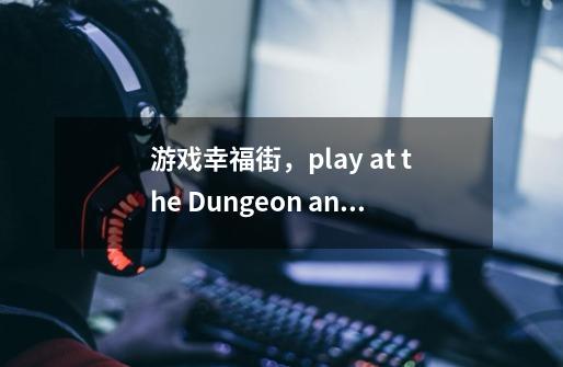 游戏幸福街,play at the Dungeon and repeat the pattern 4times这个任务怎么做,连击也不好使-第1张-游戏信息-龙启网