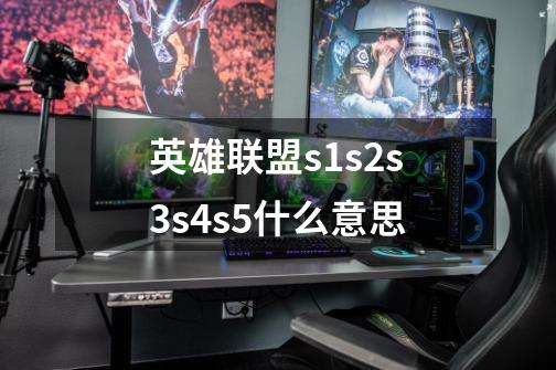 英雄联盟s1s2s3s4s5什么意思-第1张-游戏信息-龙启网