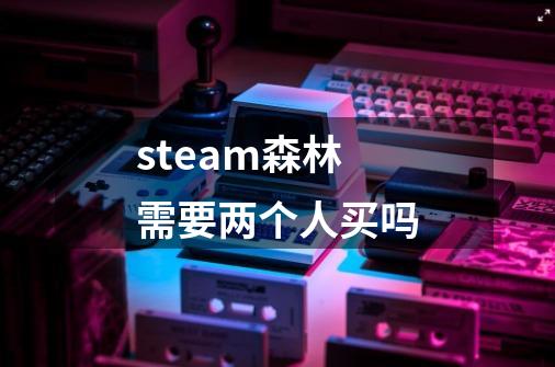steam森林需要两个人买吗-第1张-游戏信息-龙启网