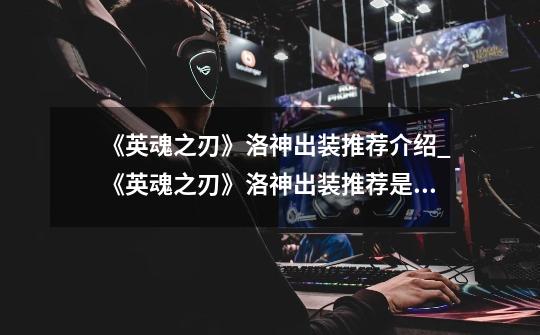 《英魂之刃》洛神出装推荐介绍_《英魂之刃》洛神出装推荐是什么-第1张-游戏信息-龙启网