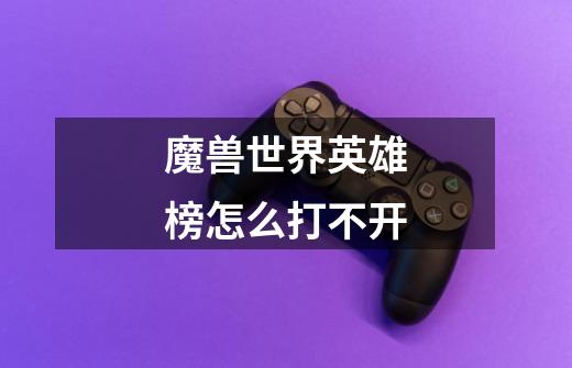 魔兽世界英雄榜怎么打不开-第1张-游戏信息-龙启网