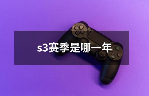s3赛季是哪一年-第1张-游戏信息-龙启网