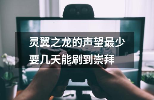 灵翼之龙的声望最少要几天能刷到崇拜-第1张-游戏信息-龙启网