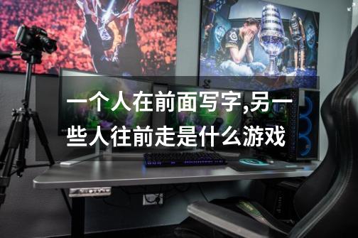 一个人在前面写字,另一些人往前走是什么游戏-第1张-游戏信息-龙启网