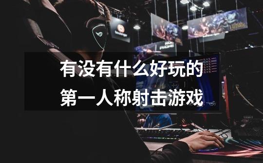 有没有什么好玩的第一人称射击游戏-第1张-游戏信息-龙启网