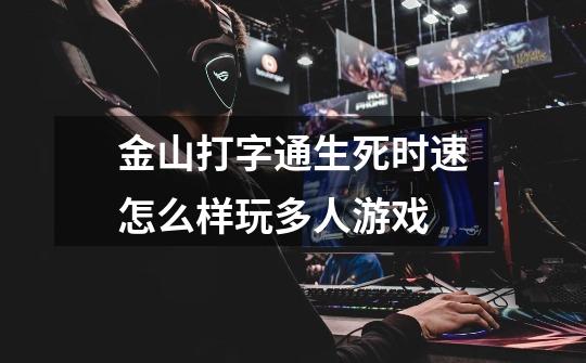 金山打字通生死时速怎么样玩多人游戏-第1张-游戏信息-龙启网