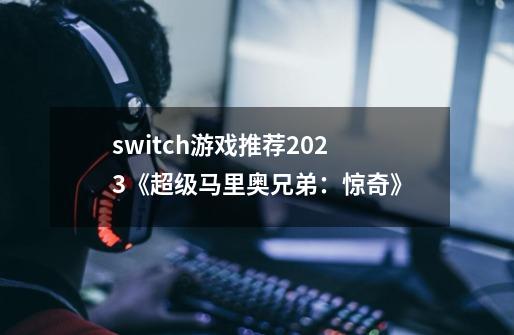 switch游戏推荐2023《超级马里奥兄弟:惊奇》-第1张-游戏信息-龙启网