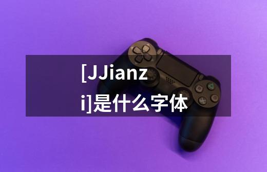 [JJianzi]是什么字体-第1张-游戏信息-龙启网