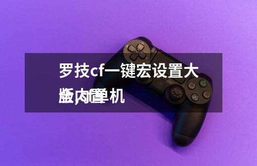 罗技cf一键宏设置大全,cf单机
版内置-第1张-游戏信息-龙启网
