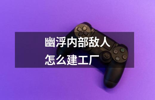 幽浮内部敌人怎么建工厂-第1张-游戏信息-龙启网