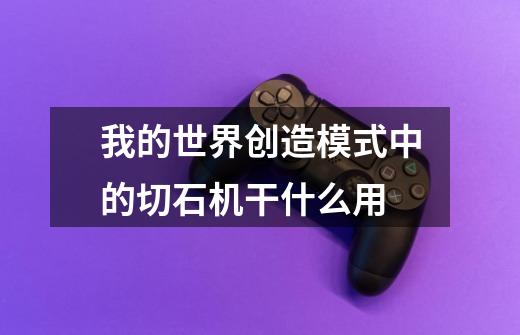我的世界创造模式中的切石机干什么用-第1张-游戏信息-龙启网