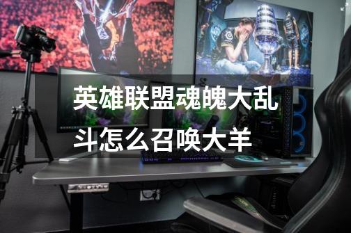 英雄联盟魂魄大乱斗怎么召唤大羊-第1张-游戏信息-龙启网