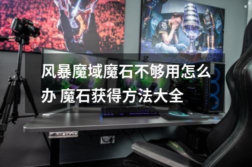 风暴魔域魔石不够用怎么办 魔石获得方法大全-第1张-游戏信息-龙启网