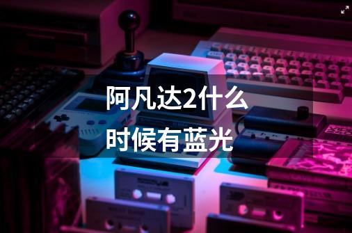 阿凡达2什么时候有蓝光-第1张-游戏信息-龙启网