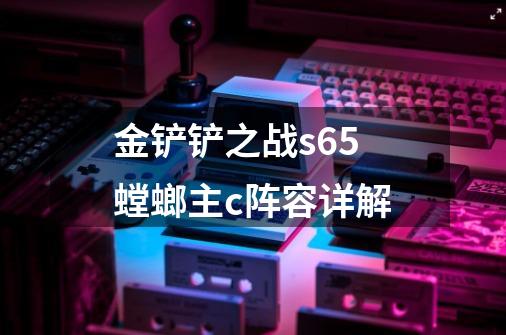 金铲铲之战s6.5螳螂主c阵容详解-第1张-游戏信息-龙启网