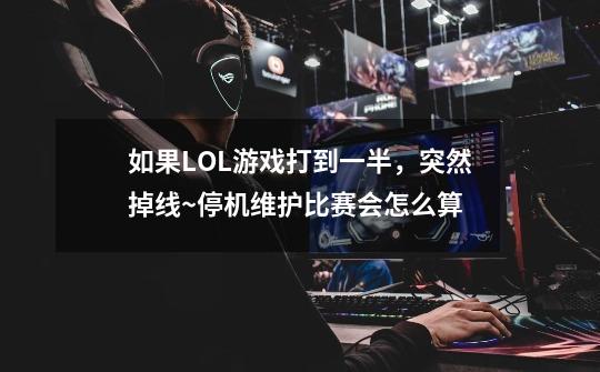 如果LOL游戏打到一半,突然掉线~停机维护比赛会怎么算-第1张-游戏信息-龙启网