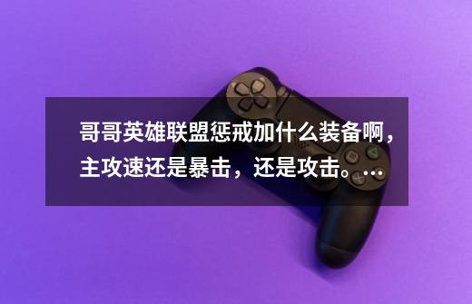 哥哥英雄联盟惩戒加什么装备啊,主攻速还是暴击,还是攻击。装备的先后顺序,谢谢了哥哥-第1张-游戏信息-龙启网