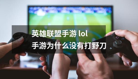 英雄联盟手游 lol手游为什么没有打野刀-第1张-游戏信息-龙启网