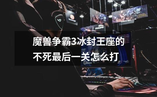 魔兽争霸3冰封王座的不死最后一关怎么打-第1张-游戏信息-龙启网