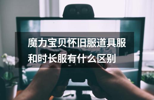 魔力宝贝怀旧服道具服和时长服有什么区别-第1张-游戏信息-龙启网