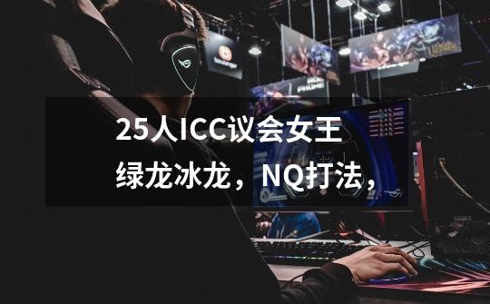 25人ICC议会女王绿龙冰龙,NQ打法,-第1张-游戏信息-龙启网