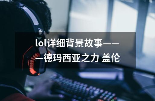 lol详细背景故事———德玛西亚之力 盖伦-第1张-游戏信息-龙启网