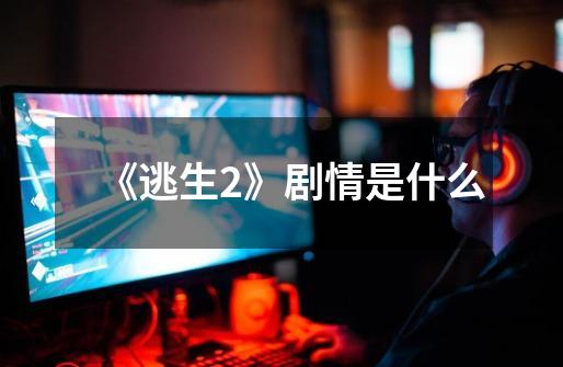 《逃生2》剧情是什么-第1张-游戏信息-龙启网
