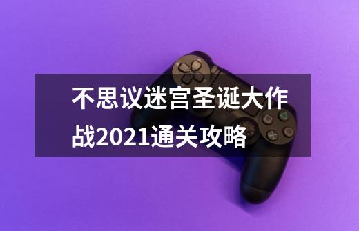 不思议迷宫圣诞大作战2021通关攻略-第1张-游戏信息-龙启网