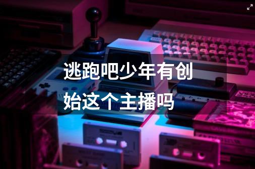逃跑吧少年有创始这个主播吗-第1张-游戏信息-龙启网