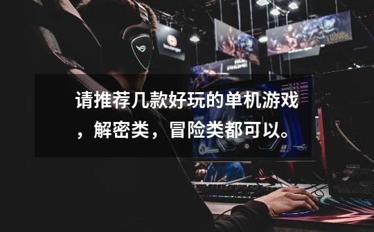 请推荐几款好玩的单机游戏，解密类，冒险类都可以。-第1张-游戏信息-龙启网