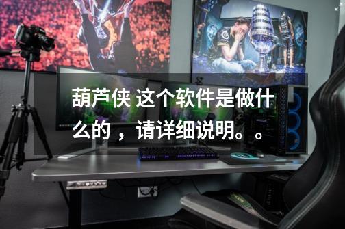 葫芦侠 这个软件是做什么的 ，请详细说明。。-第1张-游戏信息-龙启网