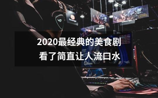 2020最经典的美食剧 看了简直让人流口水-第1张-游戏信息-龙启网