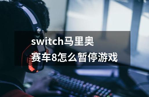 switch马里奥赛车8怎么暂停游戏-第1张-游戏信息-龙启网